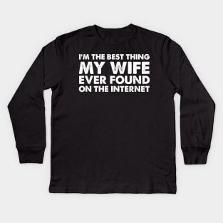 I'm The Best Thing My Wife Ever Found On The Internet Funny Sayings Kids Long Sleeve T-Shirt